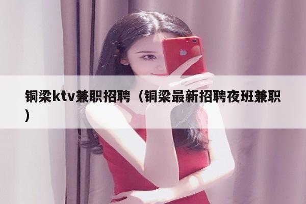 铜梁ktv兼职招聘（铜梁最新招聘夜班兼职）