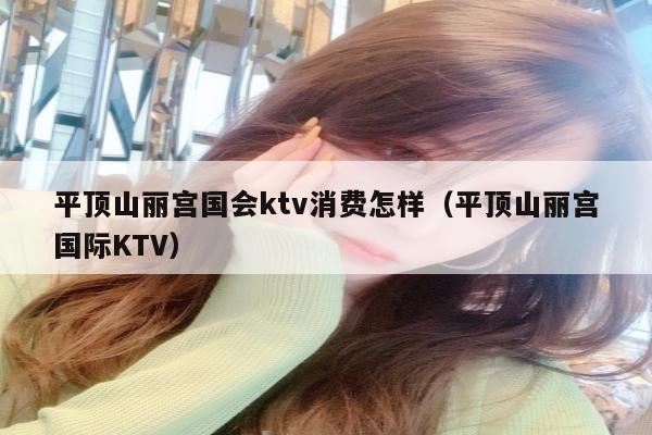 平顶山丽宫国会ktv消费怎样（平顶山丽宫国际KTV）