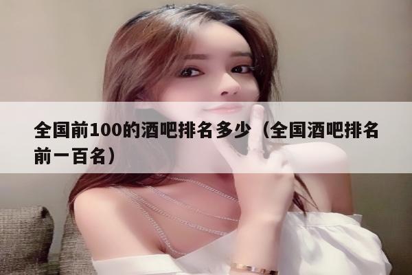 全国前100的酒吧排名多少（全国酒吧排名前一百名）