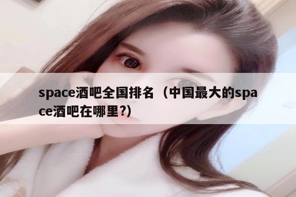 space酒吧全国排名（中国最大的space酒吧在哪里?）