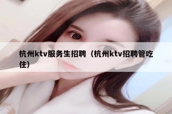 杭州ktv服务生招聘（杭州ktv招聘管吃住）