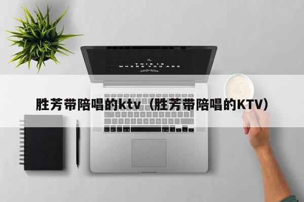 胜芳带陪唱歌的ktv（胜芳带陪唱歌的KTV）