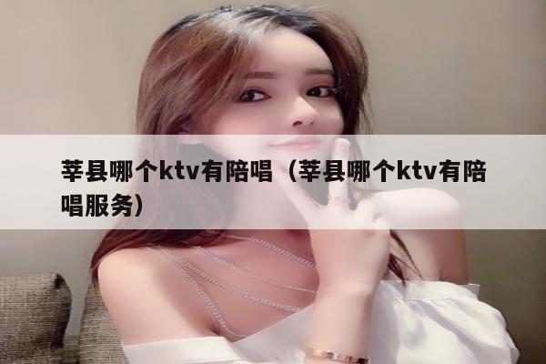 莘县哪个ktv有陪唱歌（莘县哪个ktv有陪唱歌服务）