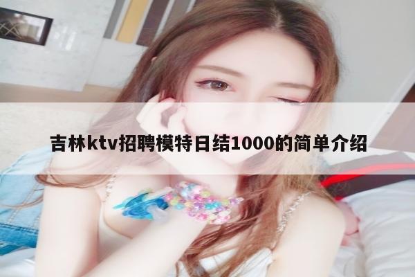 吉林ktv招聘模特日结1000的简单介绍