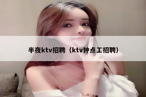 半夜ktv招聘（ktv钟点工招聘）