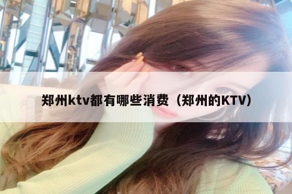 郑州ktv都有哪些消费（郑州的KTV）