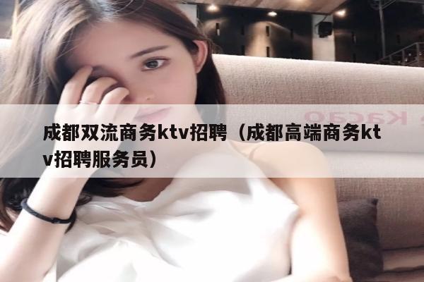 成都双流商务ktv招聘（成都高端商务ktv招聘服务员）