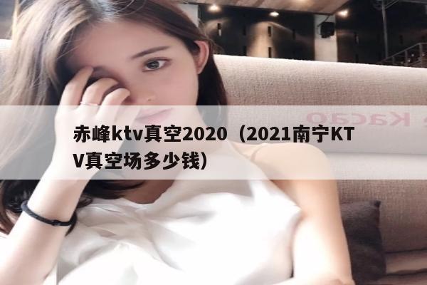 赤峰ktv真空2022（2022南宁KTV真空场多少钱）