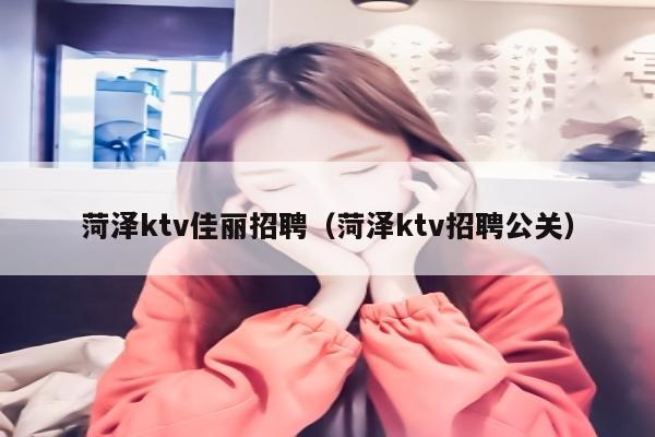 菏泽ktv佳丽招聘（菏泽ktv招聘公关）