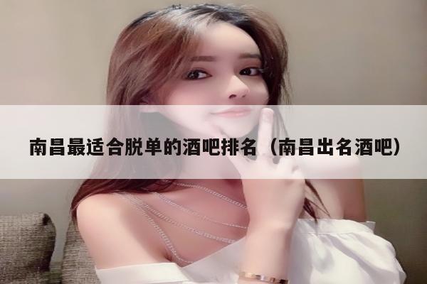 南昌最适合脱单的酒吧排名（南昌出名酒吧）