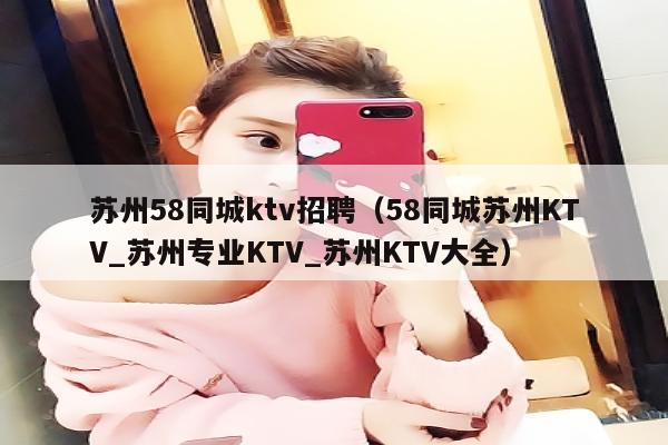 苏州58同城ktv招聘（58同城苏州KTV_苏州专业KTV_苏州KTV大全）