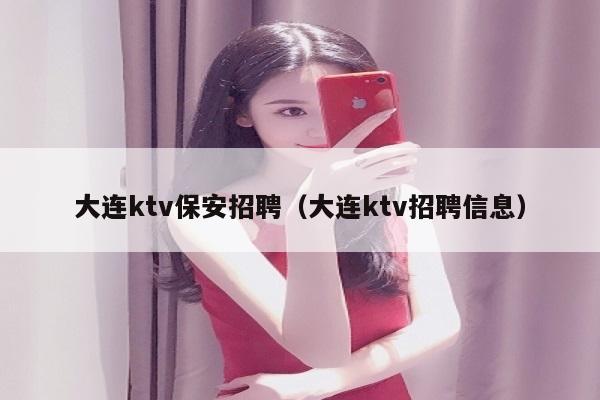 大连ktv保安招聘（大连ktv招聘信息）