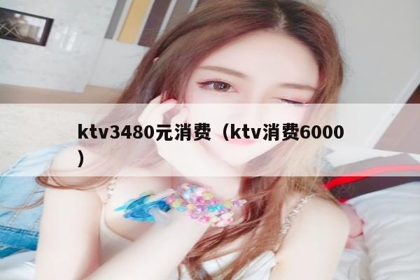 ktv3480元消费（ktv消费6000）