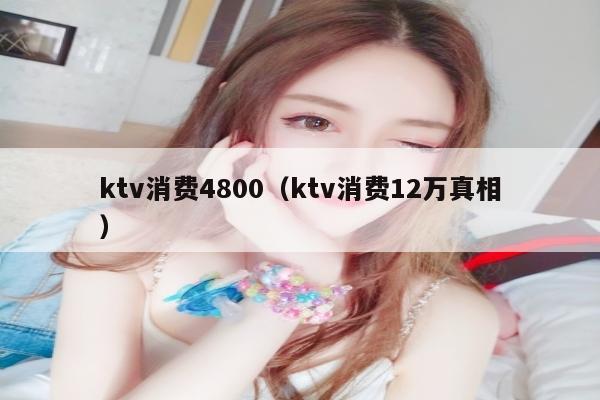 ktv消费4800（ktv消费12万真相）