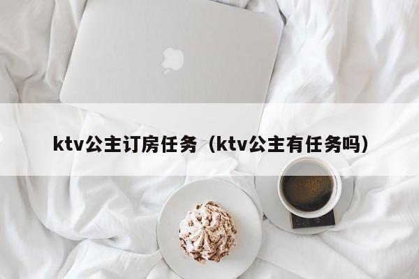 ktv公主订房任务（ktv公主有任务吗）