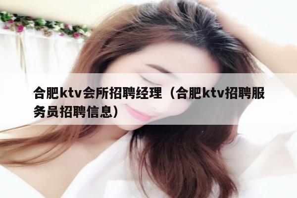 合肥ktv会所招聘经理（合肥ktv招聘服务员招聘信息）