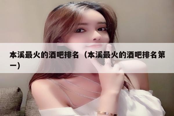 本溪最火的酒吧排名（本溪最火的酒吧排名第一）