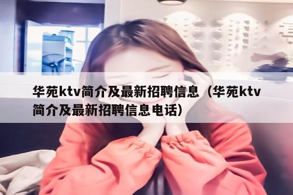 华苑ktv简介及最新招聘信息（华苑ktv简介及最新招聘信息电话）