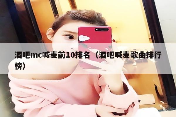 酒吧mc喊麦前10排名（酒吧喊麦歌曲排行榜）