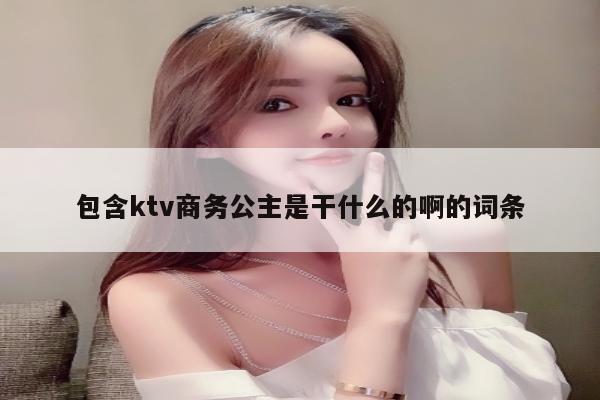 包含ktv商务公主是干什么的啊的词条