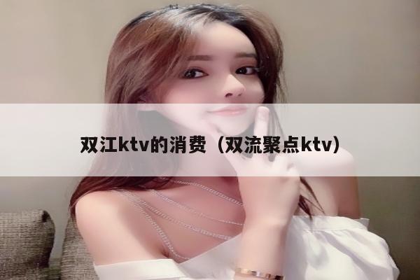 双江ktv的消费（双流聚点ktv）