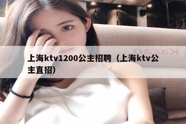 上海ktv1200公主招聘（上海ktv公主直招）