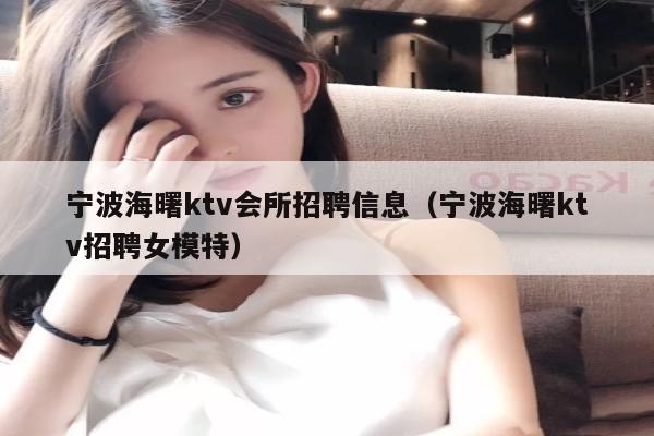 宁波海曙ktv会所招聘信息（宁波海曙ktv招聘女模特）