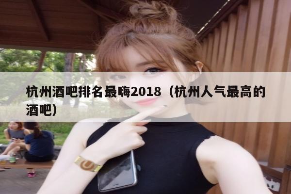 杭州酒吧排名最嗨2018（杭州人气最高的酒吧）