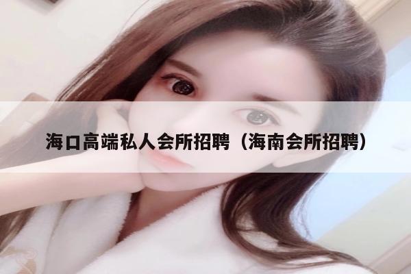 海口高端私人会所招聘（海南会所招聘）