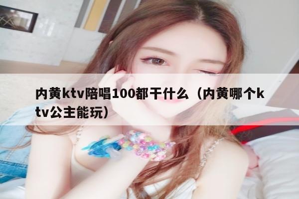 内黄ktv陪唱歌100都干什么（内黄哪个ktv公主能玩）