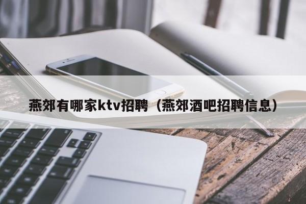 燕郊有哪家ktv招聘（燕郊酒吧招聘信息）