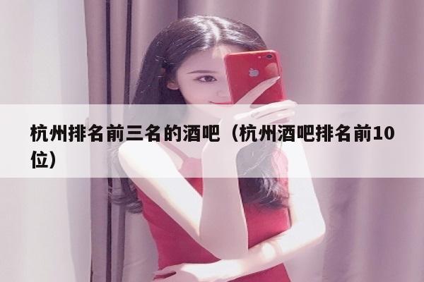 杭州排名前三名的酒吧（杭州酒吧排名前10位）