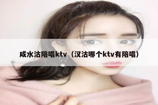 咸水沽陪唱歌ktv（汉沽哪个ktv有陪唱歌）