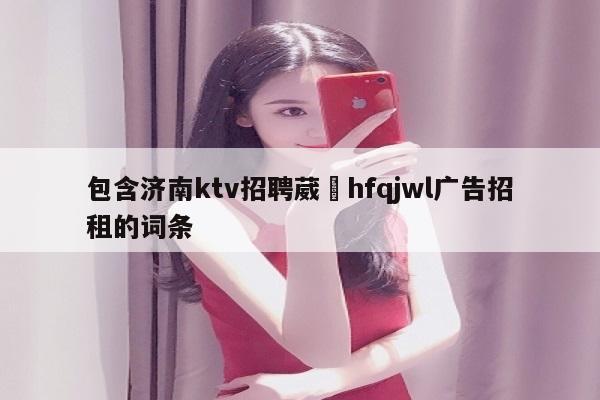 包含济南ktv招聘葳訫hfqjwl广告招租的词条