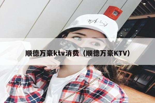 顺德万豪ktv消费（顺德万豪KTV）