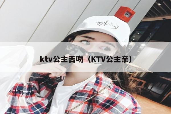 ktv公主舌吻（KTV公主亲）