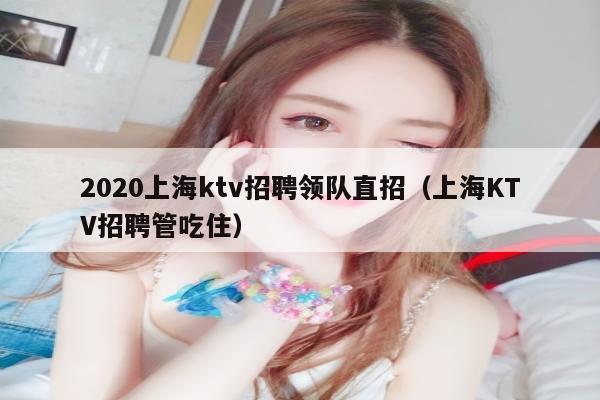 2022上海ktv招聘领队直招（上海KTV招聘管吃住）