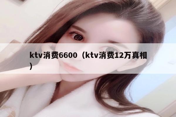 ktv消费6600（ktv消费12万真相）