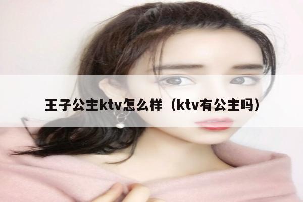 王子公主ktv怎么样（ktv有公主吗）