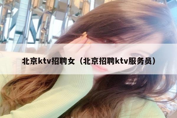 北京ktv招聘女（北京招聘ktv服务员）