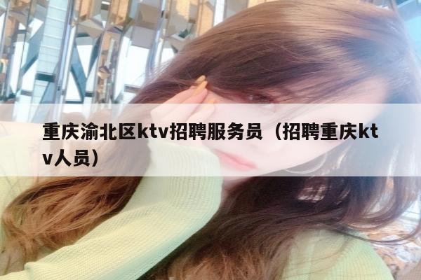 重庆渝北区ktv招聘服务员（招聘重庆ktv人员）