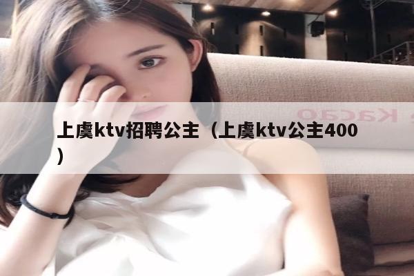 上虞ktv招聘公主（上虞ktv公主400）