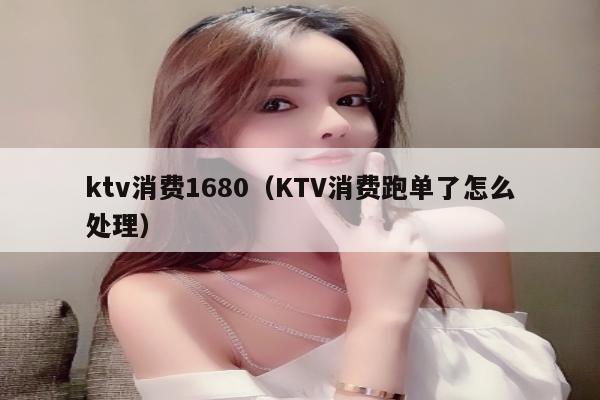 ktv消费1680（KTV消费跑单了怎么处理）