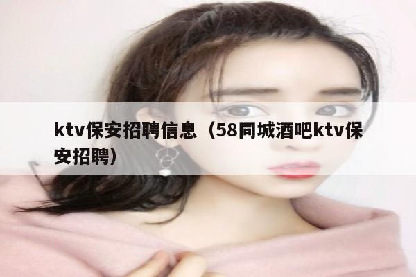 ktv保安招聘信息（58同城酒吧ktv保安招聘）