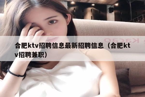 合肥ktv招聘信息最新招聘信息（合肥ktv招聘兼职）