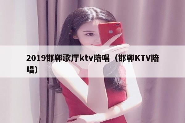 2022邯郸歌厅ktv陪唱歌（邯郸KTV陪唱歌）