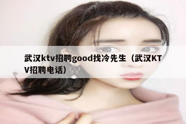 武汉ktv招聘good找冷先生（武汉KTV招聘电话）