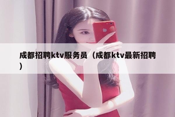 成都招聘ktv服务员（成都ktv最新招聘）