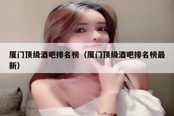 厦门顶级酒吧排名榜（厦门顶级酒吧排名榜最新）