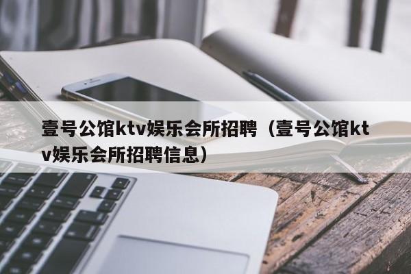 壹号公馆ktv娱乐会所招聘（壹号公馆ktv娱乐会所招聘信息）